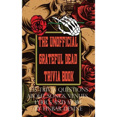 The Unofficial Grateful Dead Trivia Book: 235 Trivia questions about songs, venues, lyrics and more