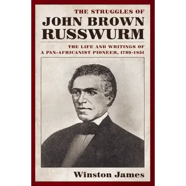 The Struggles of John Brown Russwurm: The Life and Writings of a Pan-Africanist Pioneer, 1799-1851