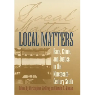 Local Matters: Race, Crime, and Justice in the Nineteenth-Century South