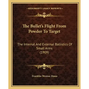 The Bullet's Flight From Powder To Target: The Internal And External Ballistics Of Small Arms (1909)