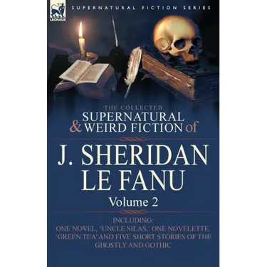 The Collected Supernatural and Weird Fiction of J. Sheridan Le Fanu: Volume 2-Including One Novel, 'Uncle Silas, ' One Novelette, 'Green Tea' and Five