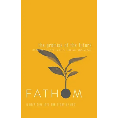 Fathom Bible Studies: The Promise of the Future Student Journal (Ruth, Isaiah, Micah): A Deep Dive Into the Story of God