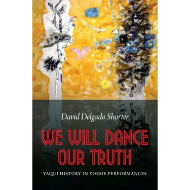 We Will Dance Our Truth: Yaqui History in Yoeme Performances