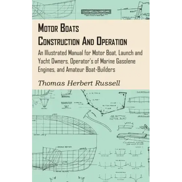 Motor Boats - Construction and Operation - An Illustrated Manual for Motor Boat, Launch and Yacht Owners, Operator's of Marine Gasolene Engines, and A