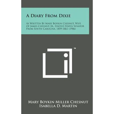 A Diary from Dixie: As Written by Mary Boykin Chesnut, Wife of James Chesnut, Jr., United States Senator from South Carolina, 1859-1861 (1