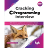 Cracking C Programming Interview: 500+ Interview Questions and Explanations to Sharpen Your C Concepts for a Lucrative Programming Career