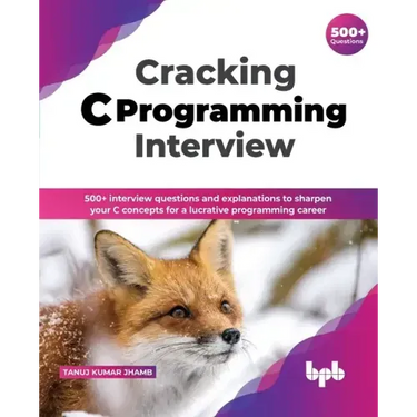 Cracking C Programming Interview: 500+ Interview Questions and Explanations to Sharpen Your C Concepts for a Lucrative Programming Career