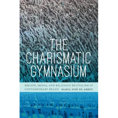 The Charismatic Gymnasium: Breath, Media, and Religious Revivalism in Contemporary Brazil