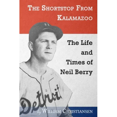 The Shortstop From Kalamazoo: The Life and Times of Neil Berry