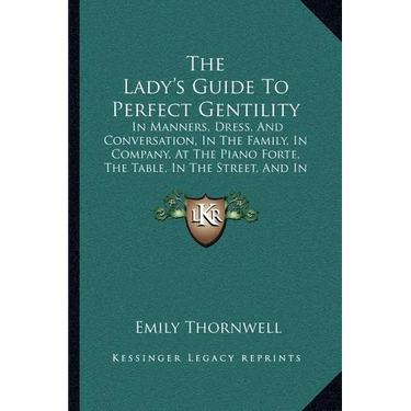 The Lady's Guide To Perfect Gentility: In Manners, Dress, And Conversation, In The Family, In Company, At The Piano Forte, The Table, In The Street, A