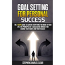 Goal Setting For Personal Success: The 7 Steps Guide to Achieve Everything You Want in Your Life, the Principles of a Successful Mindset for Change Yo