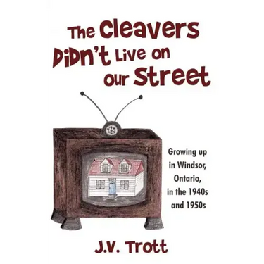 The Cleaver's Didn't Live on Our Street: Growing Up in Windsor, Ontario, in the 1940s and 1950s