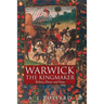 Warwick the Kingmaker: Politics, Power and Fame During the War of the Roses