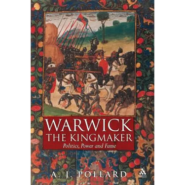 Warwick the Kingmaker: Politics, Power and Fame During the War of the Roses