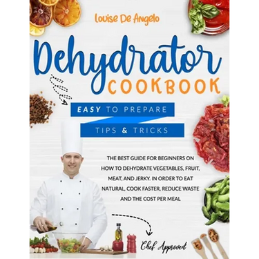 Dehydrator cookbook: The best guide for beginners on how to dehydrate vegetables, fruit, meat and jerky. In order to eat natural, cook fast