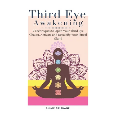 Third Eye Awakening: 5 Techniques to Open Your Third Eye Chakra, Activate and Decalcify Your Pineal Gland