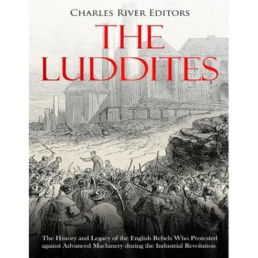 The Luddites: The History and Legacy of the English Rebels Who Protested against Advanced Machinery during the Industrial Revolution
