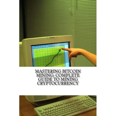 Mastering Bitcoin Mining: Complete Guide To Mining Cryptocurrency: Create Your Own Mining Rig