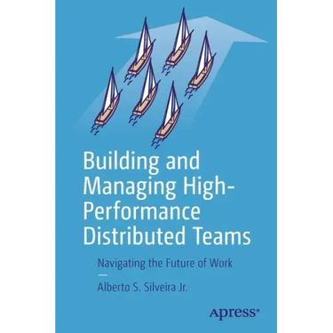 Building and Managing High-Performance Distributed Teams: Navigating the Future of Work