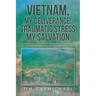 Vietnam, My Deliverance; Traumatic Stress, My Salvation: A Biblical, Systematic, and Reformational Theology for People with Traumatic Stress (P.T.S.D.