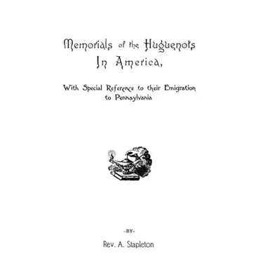 Memorials of the Huguenots in America, with Special References to Their Emigration to Pennsylvania