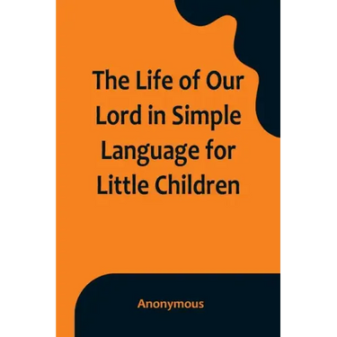 The Life of Our Lord in Simple Language for Little Children