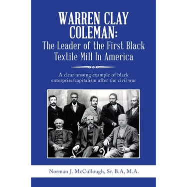 Warren Clay Coleman: the Leader of the First Black Textile Mill in America: A Clear Unsung Example of Black Enterprise/Capitalism After the Civil War
