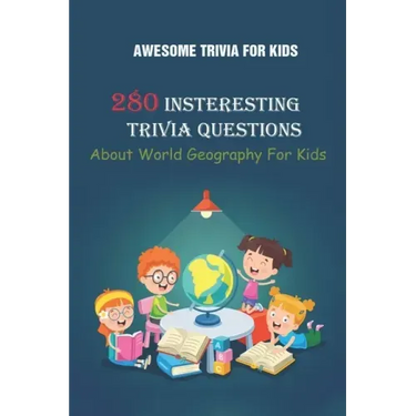 Awesome Trivia For Kids: 280 Insteresting Trivia Questions About World Geography For Kids