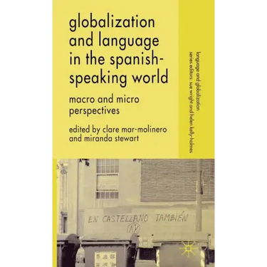 Globalization and Language in the Spanish Speaking World: Macro and Micro Perspectives
