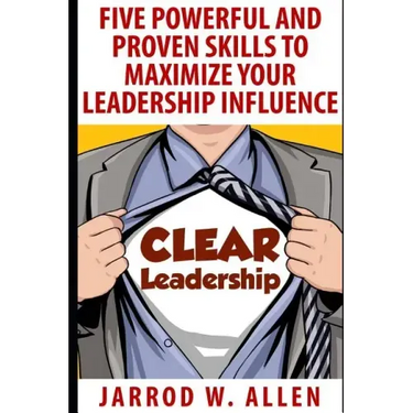 Clear Leadership: Five Powerful and Proven Skills to Maximize Your Leadership Influence