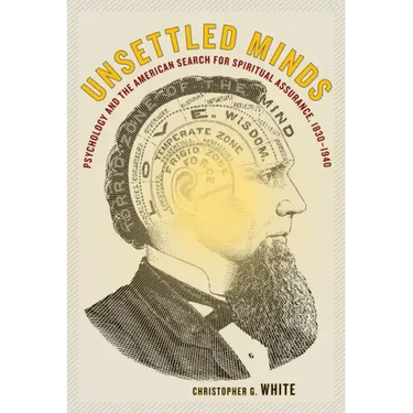Unsettled Minds: Psychology and the American Search for Spiritual Assurance, 1830-1940