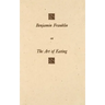 Benjamin Franklin on the Art of Eating: Together with the Rules of Health and Long Life and the Rules to Find Out a Fit Measure of Meat and Drink, wit