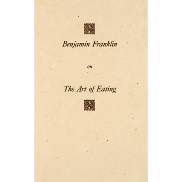Benjamin Franklin on the Art of Eating: Together with the Rules of Health and Long Life and the Rules to Find Out a Fit Measure of Meat and Drink, wit