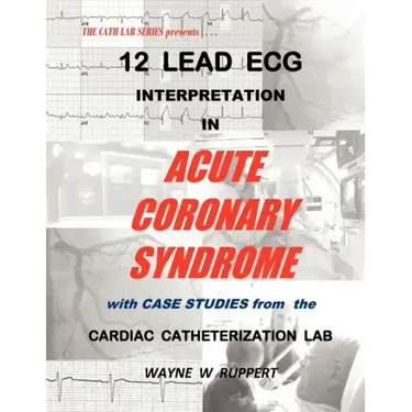 12 Lead ECG Interpretation in Acute Coronary Syndrome with Case Studies from the Cardiac Catheterization Lab