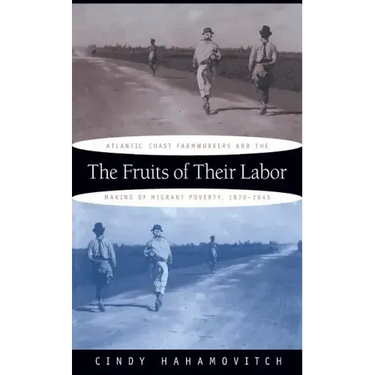 The Fruits of Their Labor: Atlantic Coast Farmworkers and the Making of Migrant Poverty, 1870-1945