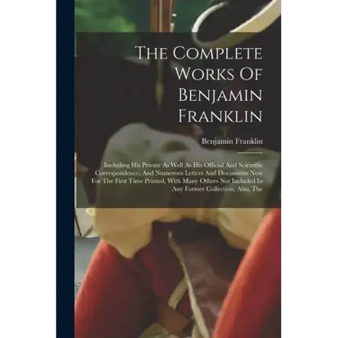 The Complete Works Of Benjamin Franklin: Including His Private As Well As His Official And Scientific Correspondence, And Numerous Letters And Documen