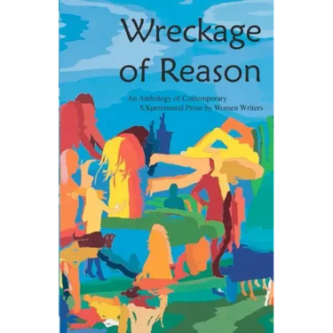 Wreckage of Reason: Xxperimental Prose by Contemporary Women Writers