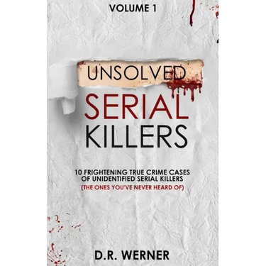 Unsolved Serial Killers: 10 Frightening True Crime Cases of Unidentified Serial Killers (The Ones You've Never Heard of) Volume 1