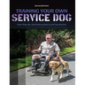 Training Your Own Service Dog: Clear Step by Step Instructions to Get You Started