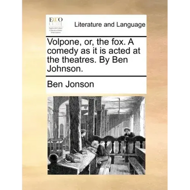 Volpone, Or, the Fox. a Comedy as It Is Acted at the Theatres. by Ben Johnson.