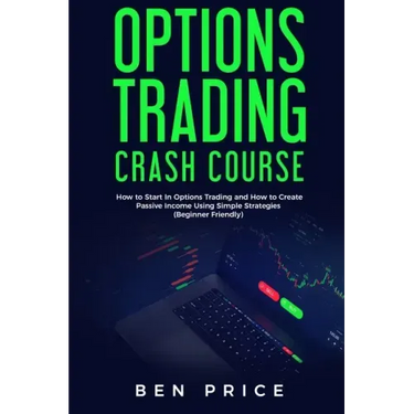Options Trading Crash Course: How to Start in Options Trading and How to Create Passive Income Using Simple Strategies Beginner Friendly)