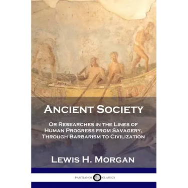 Ancient Society: Or Researches in the Lines of Human Progress from Savagery, Through Barbarism to Civilization