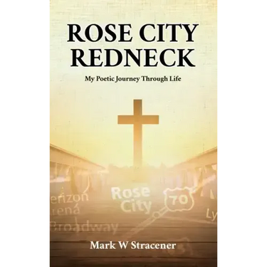 Rose City Redneck: My Poetic Journey Through Life