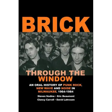 Brick Through the Window: An Oral History of Milwaukee Music of the 70's & 80;s