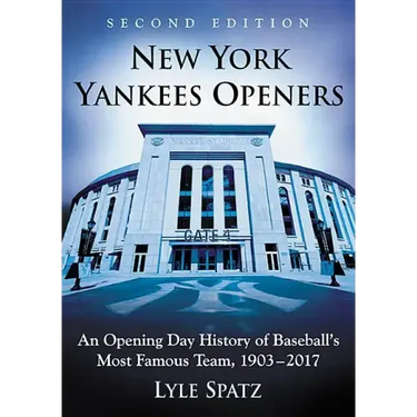 New York Yankees Openers: An Opening Day History of Baseball's Most Famous Team, 1903-2017, 2d ed.