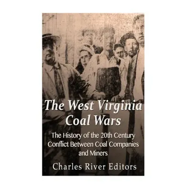 The West Virginia Coal Wars: The History of the 20th Century Conflict Between Coal Companies and Miners