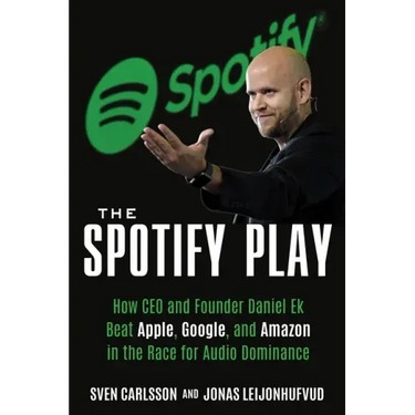 The Spotify Play: How CEO and Founder Daniel Ek Beat Apple, Google, and Amazon in the Race for Audio Dominance
