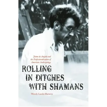 Rolling in Ditches with Shamans: Jaime de Angulo and the Professionalization of American Anthropology