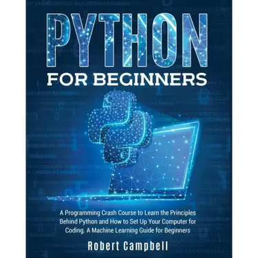 Python for Beginners: A Programming Crash Course to Learn the Principles Behind Python and How to Set Up Your Computer for Coding. A Machine Learning