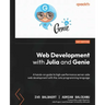 Web Development with Julia and Genie: A hands-on guide to high-performance server-side web development with the Julia programming language